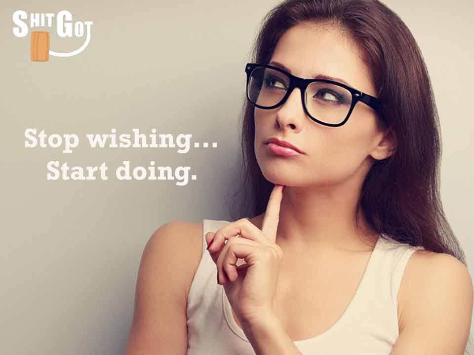 Stop wishing.Start doing.